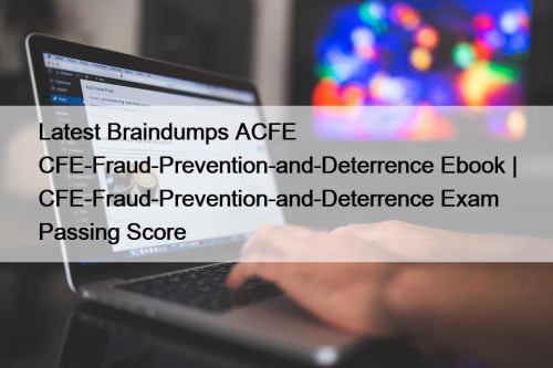 Latest Braindumps ACFE CFE-Fraud-Prevention-and-Deterrence Ebook | CFE-Fraud-Prevention-and-Deterrence Exam ...